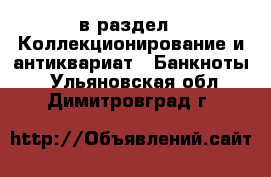  в раздел : Коллекционирование и антиквариат » Банкноты . Ульяновская обл.,Димитровград г.